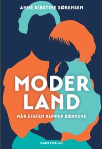 Moderland – når staten kupper børnene er skrevet af Anne Kirstine Sørensen og udgivet på Gads Forlag (link: https://gad.dk/moderland) i november 2020.